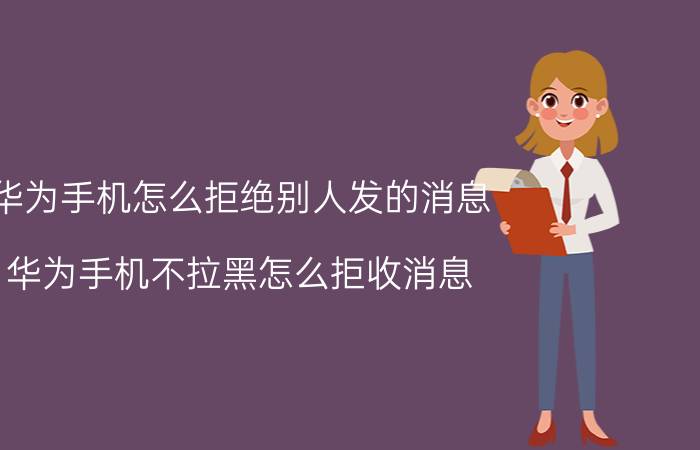 华为手机怎么拒绝别人发的消息 华为手机不拉黑怎么拒收消息？